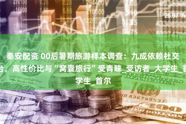 秦安配资 00后暑期旅游样本调查：九成依赖社交平台，高性价比与“窝囊旅行”受青睐_受访者_大学生_首尔