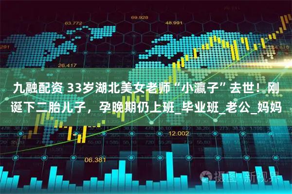 九融配资 33岁湖北美女老师“小瀛子”去世！刚诞下二胎儿子，孕晚期仍上班_毕业班_老公_妈妈