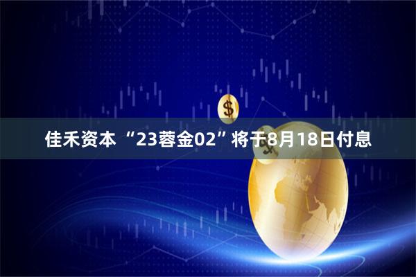 佳禾资本 “23蓉金02”将于8月18日付息