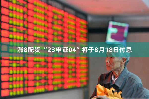 涨8配资 “23申证04”将于8月18日付息