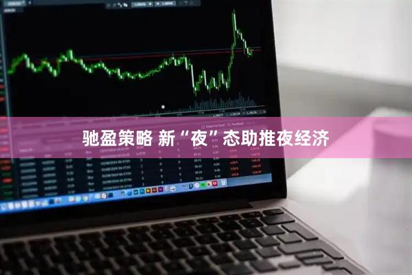 驰盈策略 新“夜”态助推夜经济