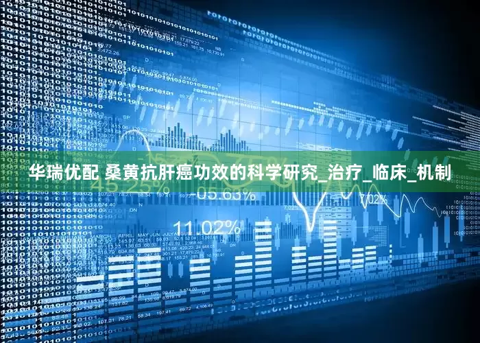 华瑞优配 桑黄抗肝癌功效的科学研究_治疗_临床_机制