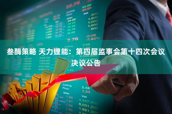 叁酶策略 天力锂能：第四届监事会第十四次会议决议公告