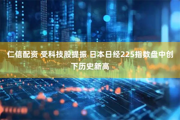 仁信配资 受科技股提振 日本日经225指数盘中创下历史新高