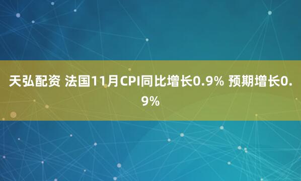 天弘配资 法国11月CPI同比增长0.9% 预期增长0.9%