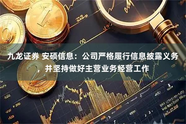 九龙证券 安硕信息：公司严格履行信息披露义务，并坚持做好主营业务经营工作
