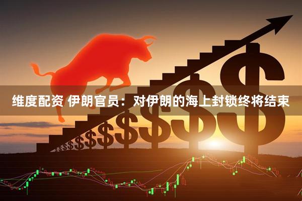 维度配资 伊朗官员：对伊朗的海上封锁终将结束